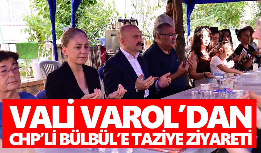 Vali Varol’dan CHP’li Bülbül’e taziye ziyareti
