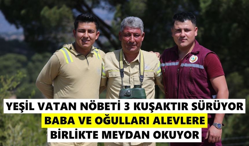 Yeşil vatan nöbeti 3 kuşaktır sürüyor: Baba ve oğulları alevlere birlikte meydan okuyor