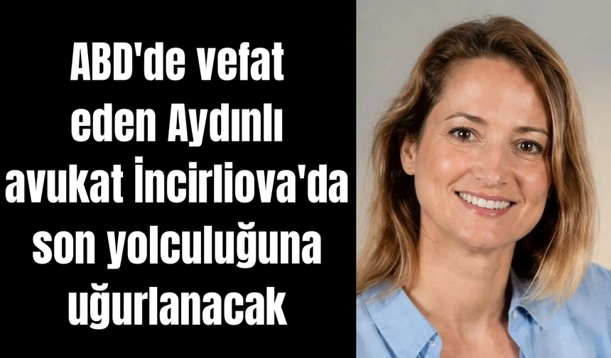 ABD'de vefat eden Aydınlı avukat İncirliova'da son yolculuğuna uğurlanacak