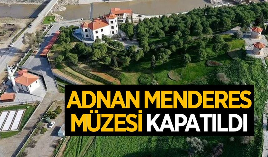 Aydın'daki Adnan Menderes Müzesi kapatıldı
