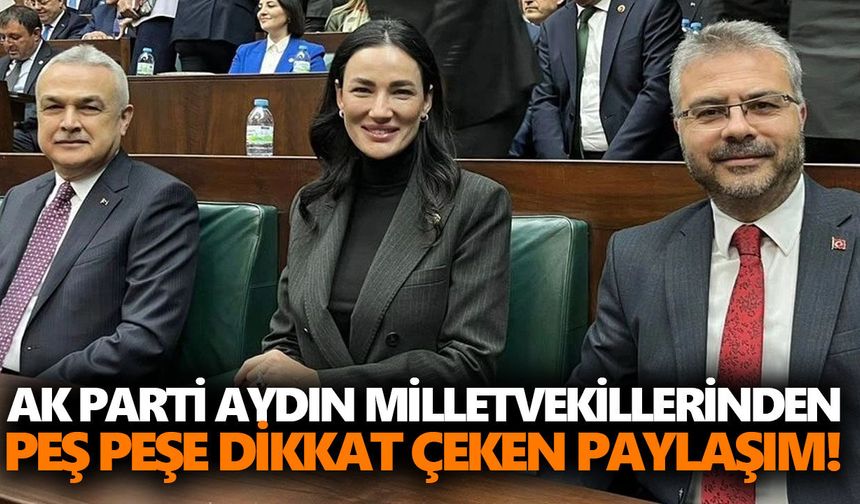 AK Parti Aydın milletvekillerinden peş peşe dikkat çeken paylaşım!