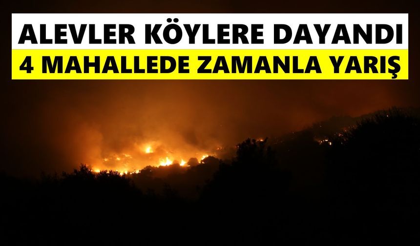 Alevler köylere dayandı! 4 mahallede zamanla yarış