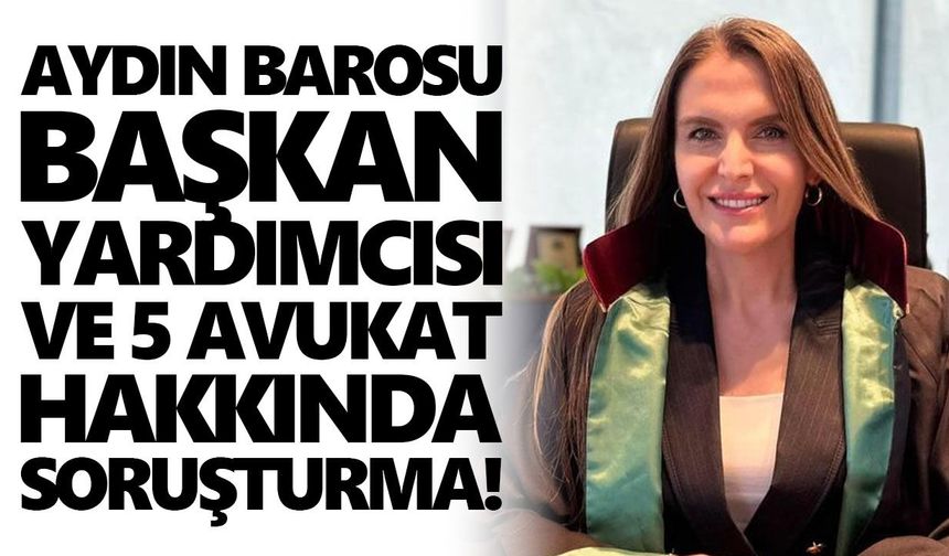 Aydın Barosu Başkan Yardımcısı ve 5 avukat hakkında soruşturma!