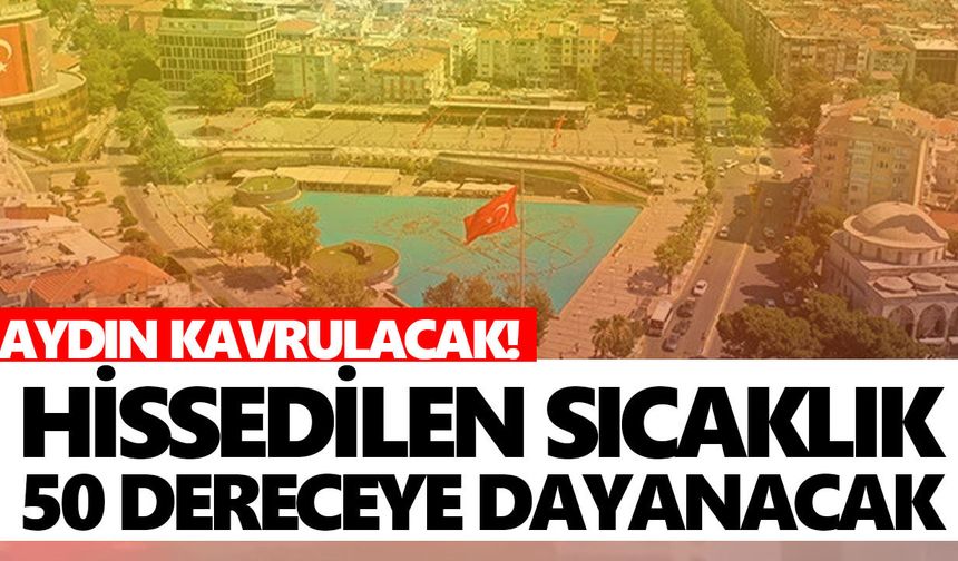 Aydın kavrulacak! Hissedilen sıcaklık 50 dereceye dayanacak