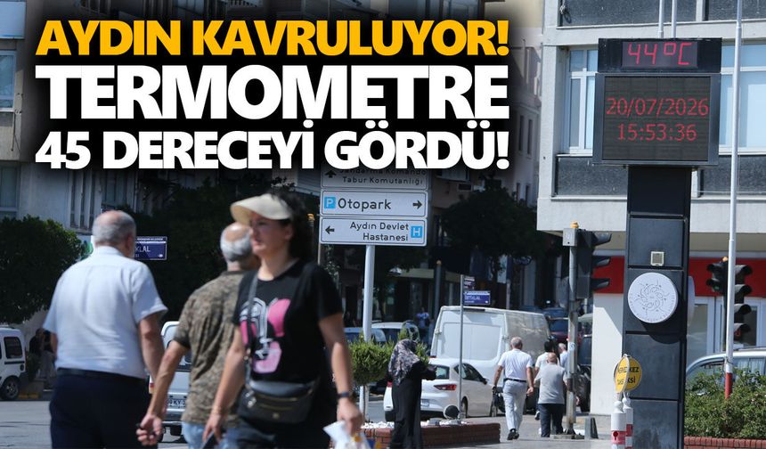 Aydın kavruluyor! Termometre 45 dereceyi gördü!