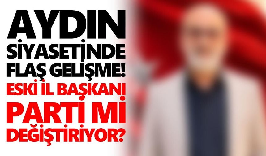 Aydın siyasetinde flaş gelişme! Eski İl Başkanı parti mi değiştiriyor?