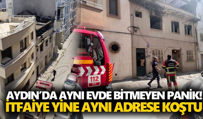 Aydın’da aynı evde bitmeyen panik!  İtfaiye yine aynı adrese koştu