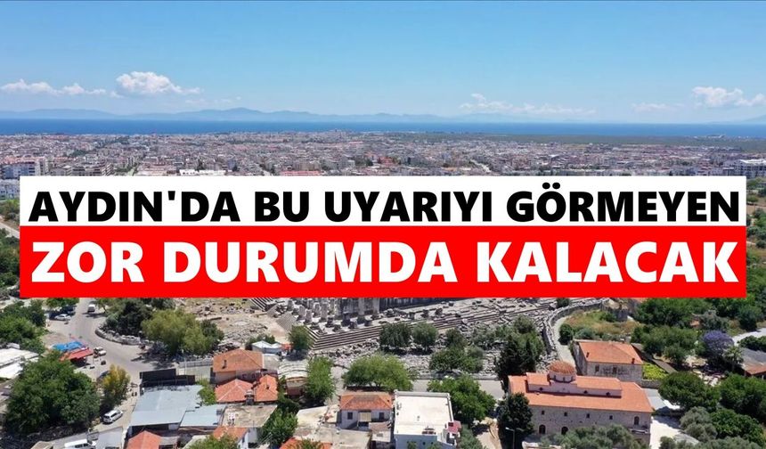 Aydın’da bu uyarıyı görmeyen zor durumda kalacak