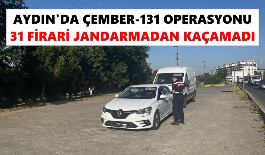 Aydın’da ÇEMBER-131 Operasyonu: 31 firari jandarmadan kaçamadı