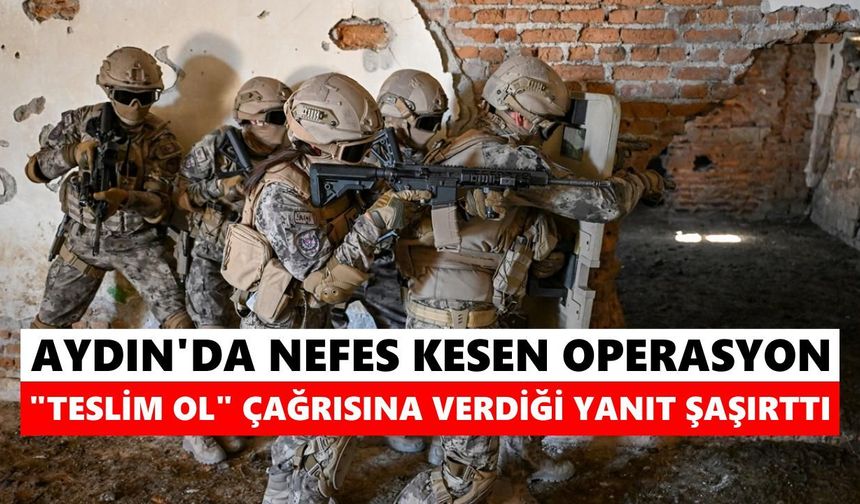 Aydın'da nefes kesen operasyon: "Teslim ol" çağrısına verdiği yanıt şaşırttı