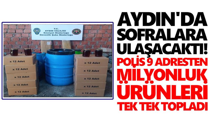 Aydın'da sofralara ulaşacaktı! Polis 9 adresten milyonluk ürünleri tek tek topladı