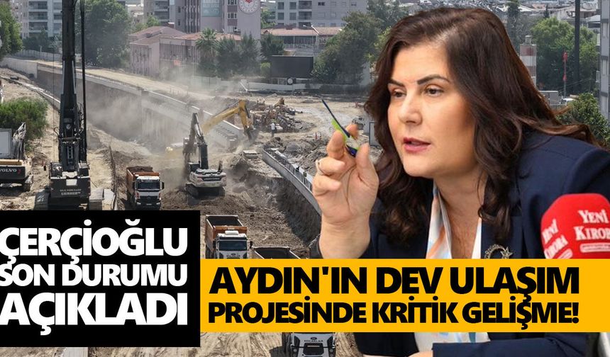 Aydın'ın dev ulaşım projesinde kritik gelişme! Çerçioğlu son durumu açıkladı