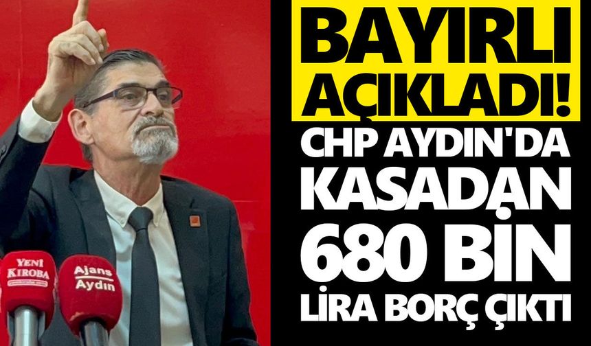 Bayırlı açıkladı! CHP Aydın'da kasadan 680 bin lira borç çıktı