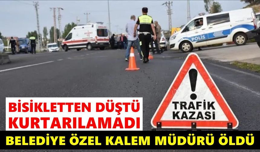 Bisikletten düşen belediye özel kalem müdürü yaşamını yitirdi