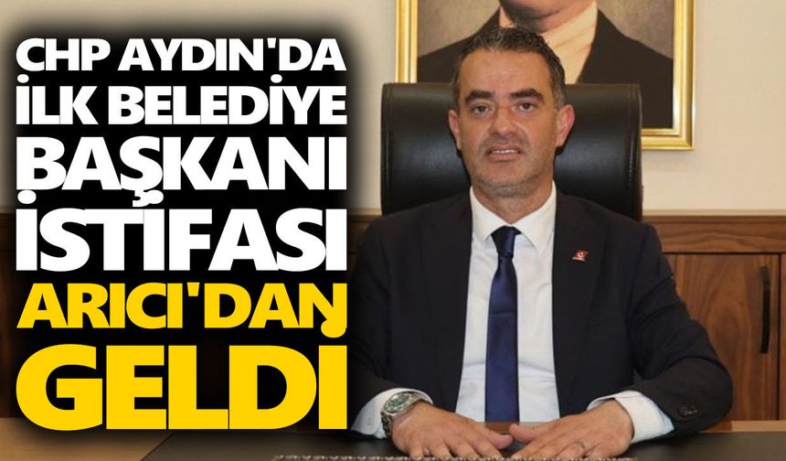 CHP Aydın'da ilk belediye başkanı istifası Arıcı'dan geldi