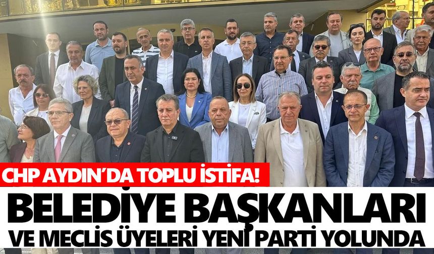 CHP Aydın’da toplu istifa! Belediye başkanları ve meclis üyeleri Yeni Parti yolunda