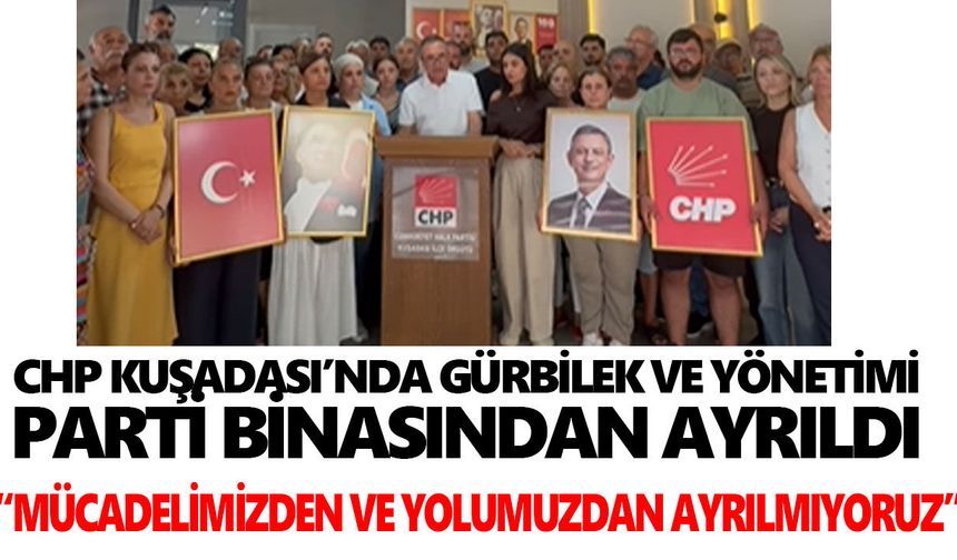 CHP Kuşadası’nda Gürbilek ve yönetimi parti binasından ayrıldı
