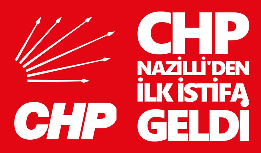 CHP Nazilli'den ilk istifa geldi