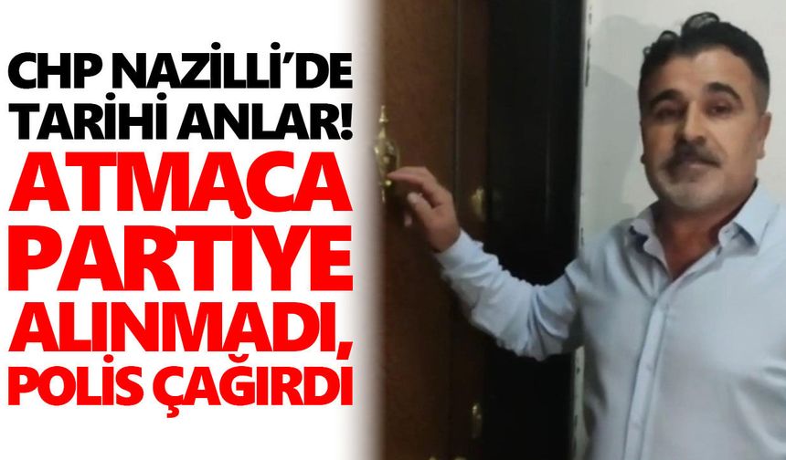 CHP Nazilli’de tarihi anlar! Atmaca partiye alınmadı, polis çağırdı