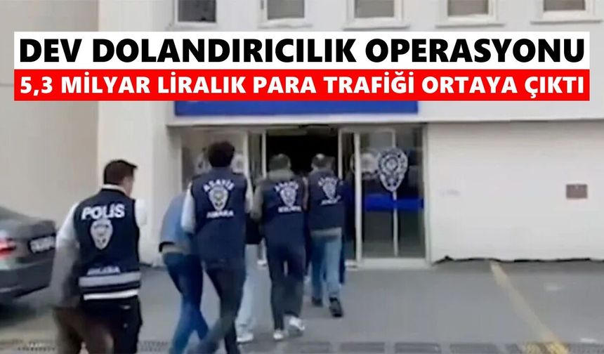 Dev dolandırıcılık operasyonu: 5,3 Milyar liralık para trafiği ortaya çıktı