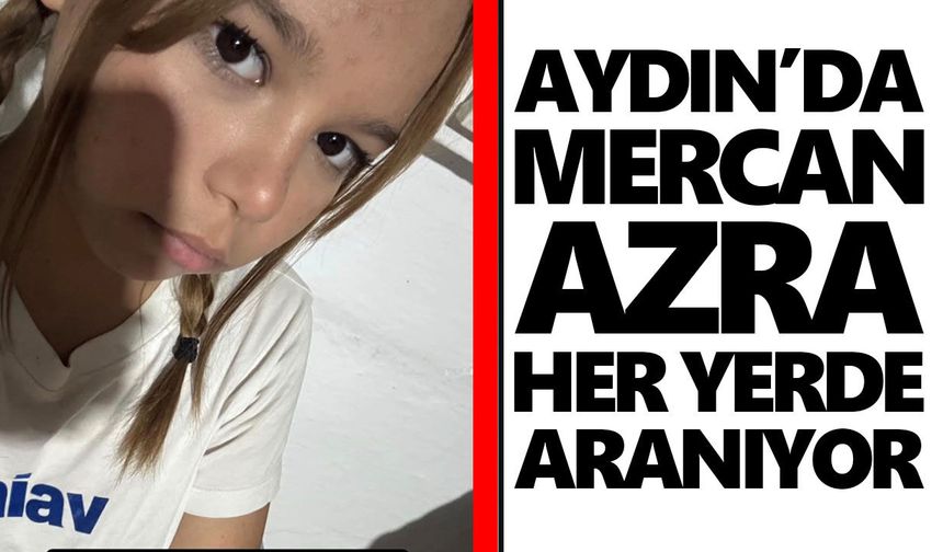 Dün evden çıktı, bir daha dönmedi! Aydın’da Mercan Azra her yerde aranıyor