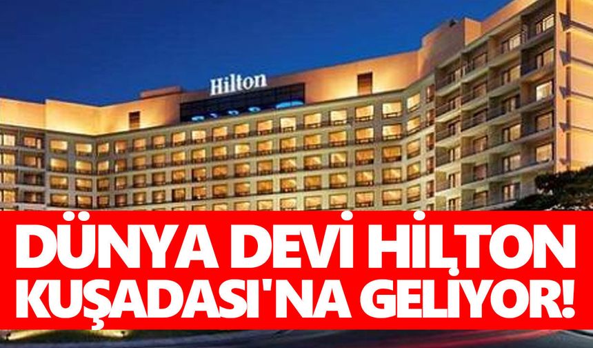 Dünya devi Hilton Kuşadası'na geliyor!