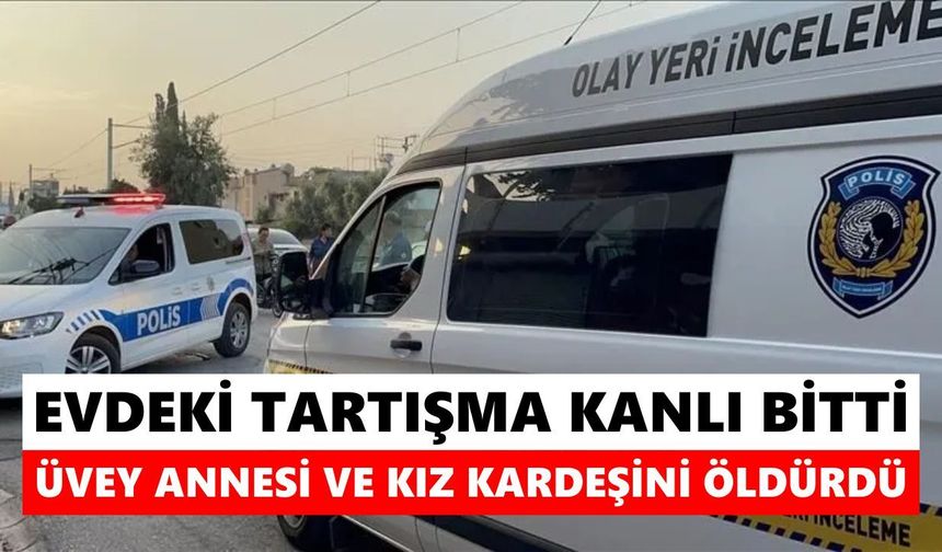 Evdeki tartışma kanlı bitti: Üvey annesi ve kız kardeşini katletti