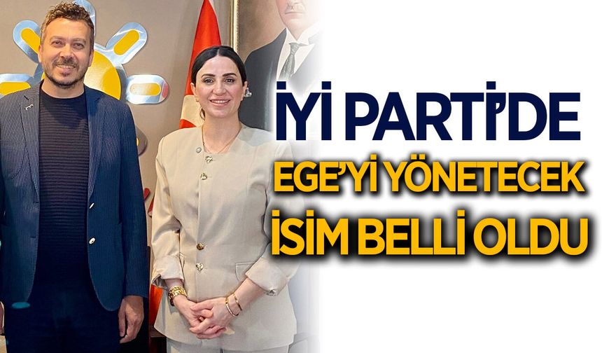 İYİ Parti'de Ege'yi yönetecek isim belli oldu