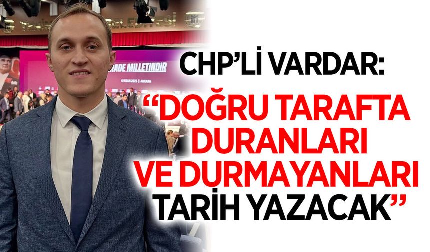CHP'li Vardar'dan sert açıklama: "Doğru tarafta duranlar ve durmayanları tarih yazacak"