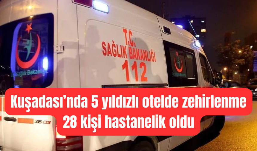 Tatil kabusa döndü! Kuşadası’ndaki lüks otelde 28 kişi hastanelik oldu