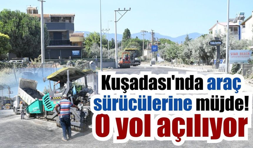 Kuşadası'nda araç sürücülerine müjde! O yol açılıyor