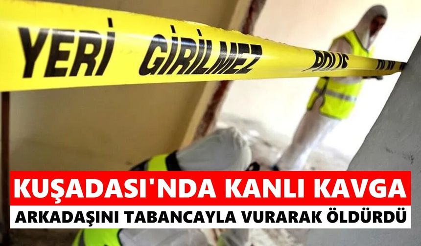 Kuşadası'nda kanlı kavga: Arkadaşını tabancayla vurarak öldürdü