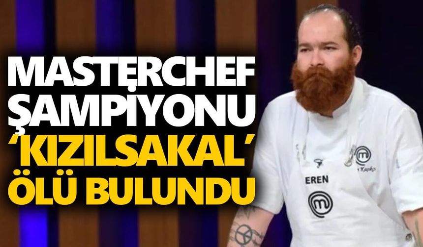Masterchef şampiyonu ‘Kızılsakal’ ölü bulundu