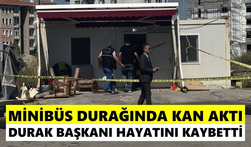 Minibüs durağında kan aktı: Durak başkanı hayatını kaybetti