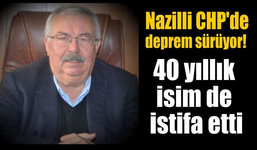 Nazilli CHP'de deprem sürüyor! 40 yıllık isim de istifa etti