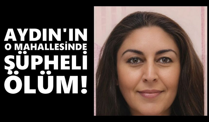 Aydın'da 44 yaşındaki kadın evinde ölü bulundu