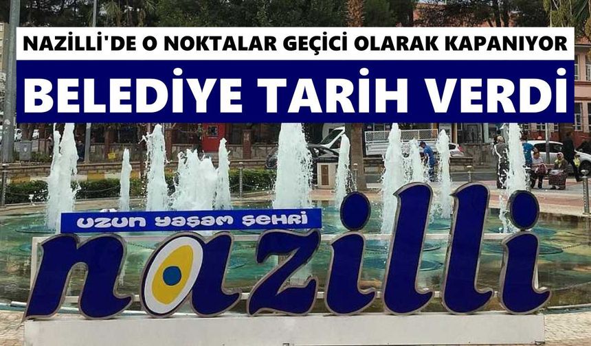 Nazilli'de o noktalar geçici olarak kapanıyor: Belediye tarih verdi