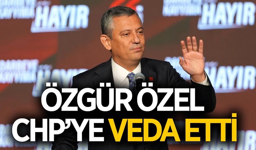 Özgür Özel, CHP'ye veda etti