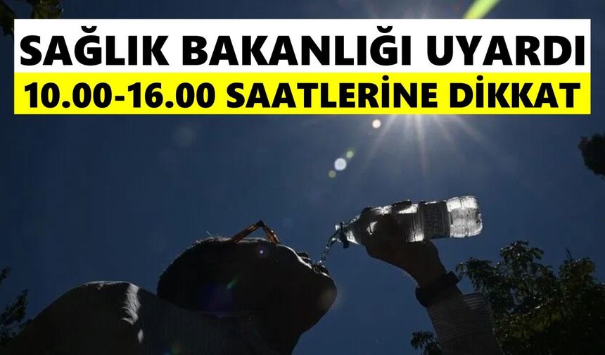 Sağlık Bakanlığı uyardı: 10.00-16.00 saatlerine dikkat