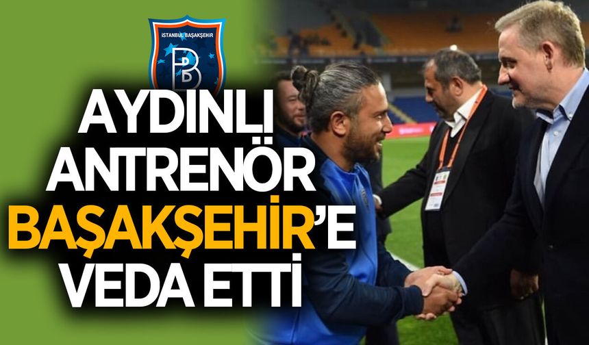 Aydınlı antrenör veda etti! 7 yıllık Başakşehir serüveni sona erdi