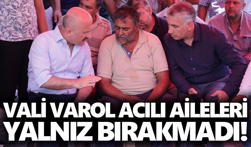 Vali Varol acılı aileleri yalnız bırakmadı!