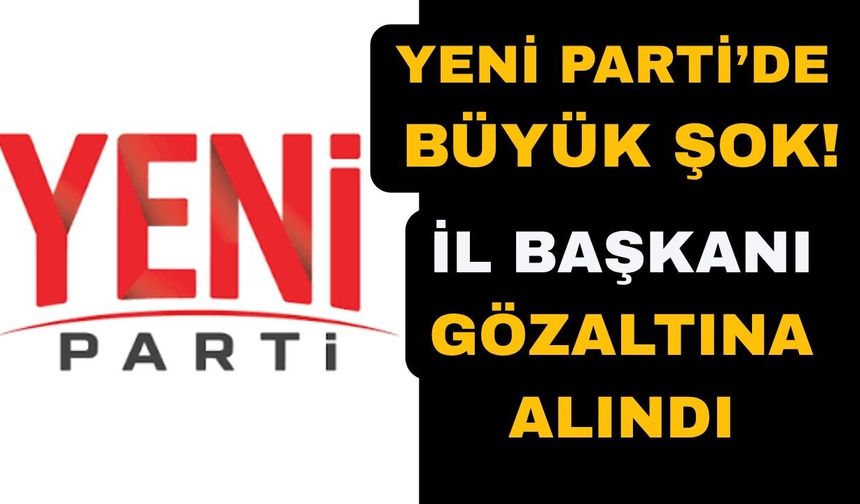 Gözaltına alınan Yeni Parti il başkanı Ankara'da ifade verecek