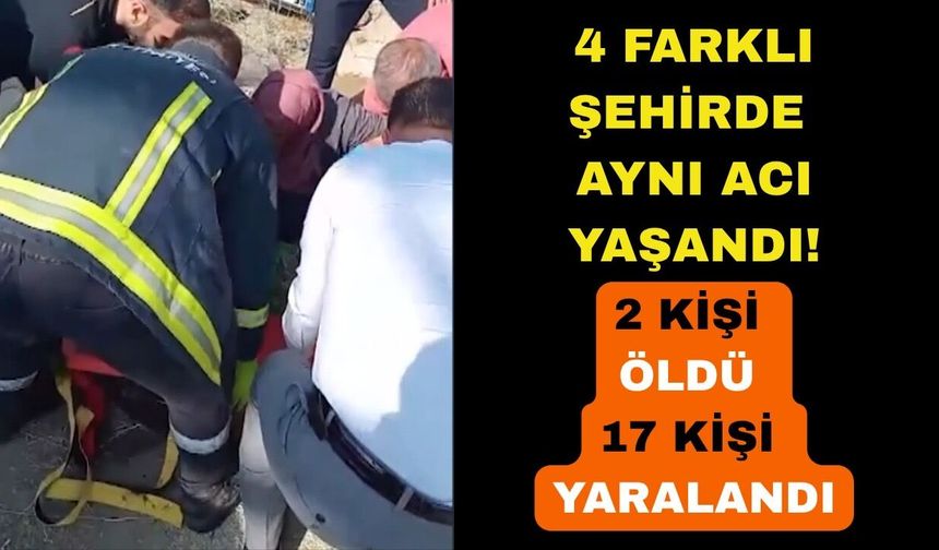 4 farklı şehir aynı acı: 2 ölü 17 yaralı