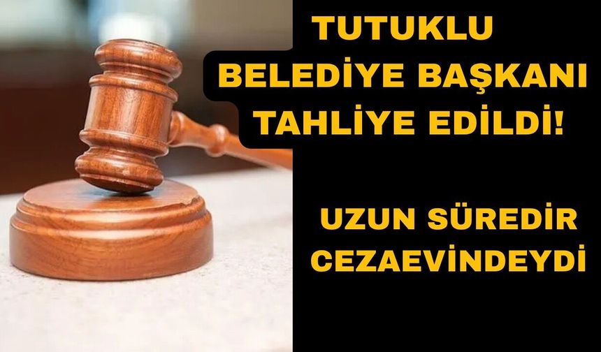 Tutuklu belediye başkanı hakkında tahliye kararı