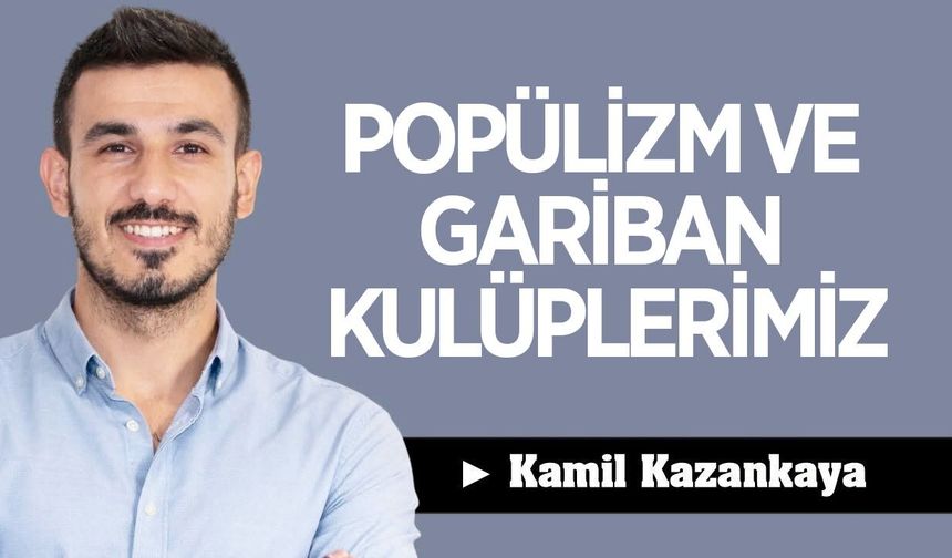 POPÜLİZM VE GARİBAN KULÜPLERİMİZ