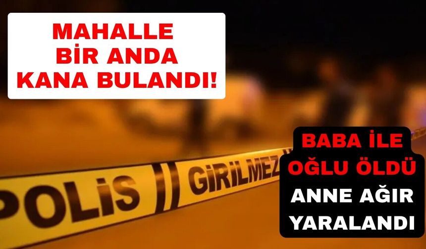 Mahallede korkunç olay: Baba ile oğlu hayatını kaybetti