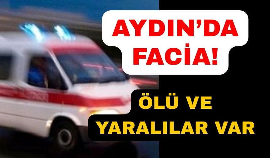 Aydın'da korkunç kaza: Ölü ve yaralılar var