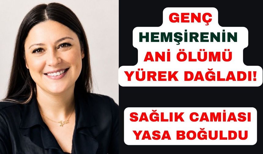 Genç hemşirenin ani ölümü sağlık camiasını yasa boğdu