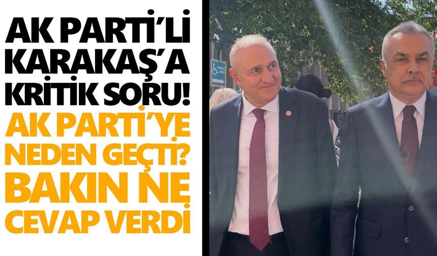 AK Parti’li Karakaş’a kritik soru! AK Parti’ye neden geçti? Bakın ne cevap verdi