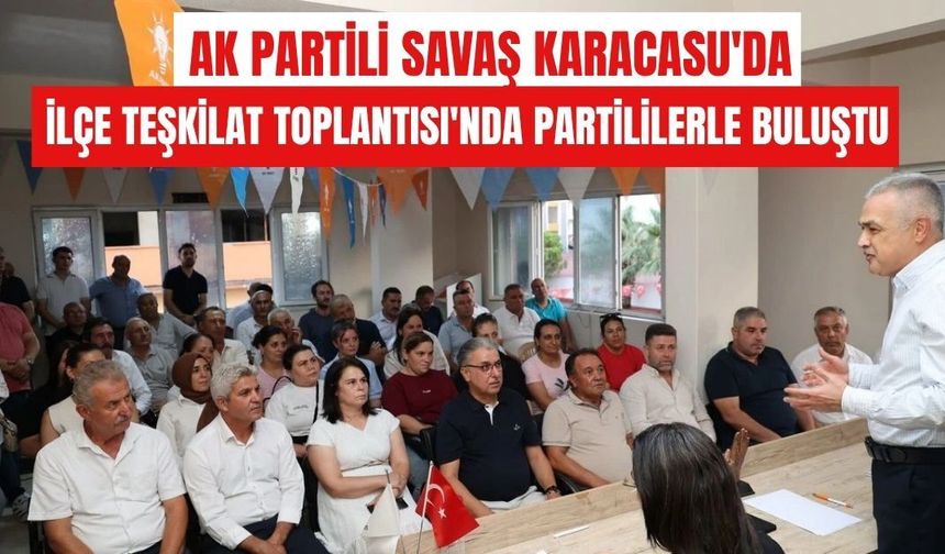 AK Partili Savaş Karacasu'da : İlçe Teşkilat Toplantısı'nda partililerle buluştu